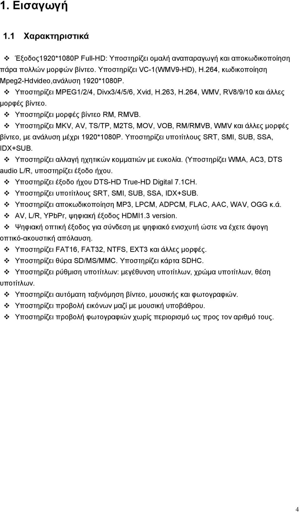 Υποστηρίζει MKV, AV, TS/TP, M2TS, MOV, VOB, RM/RMVB, WMV και άλλες μορφές βίντεο, με ανάλυση μέχρι 1920*1080P. Υποστηρίζει υποτίτλους SRT, SMI, SUB, SSA, IDX+SUB.