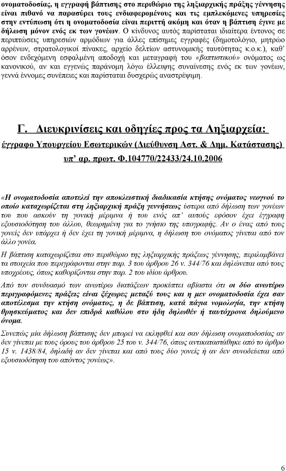 Ο κίνδυνος αυτός παρίσταται ιδιαίτερα έντονος σε περιπτώσεις υπηρεσιών αρμόδιων για άλλες επίσημες εγγραφές (δημοτολόγιο, μητρώο αρρένων, στρατολογικοί πίνακες, αρχείο δελτίων αστυνομικής ταυτότητας