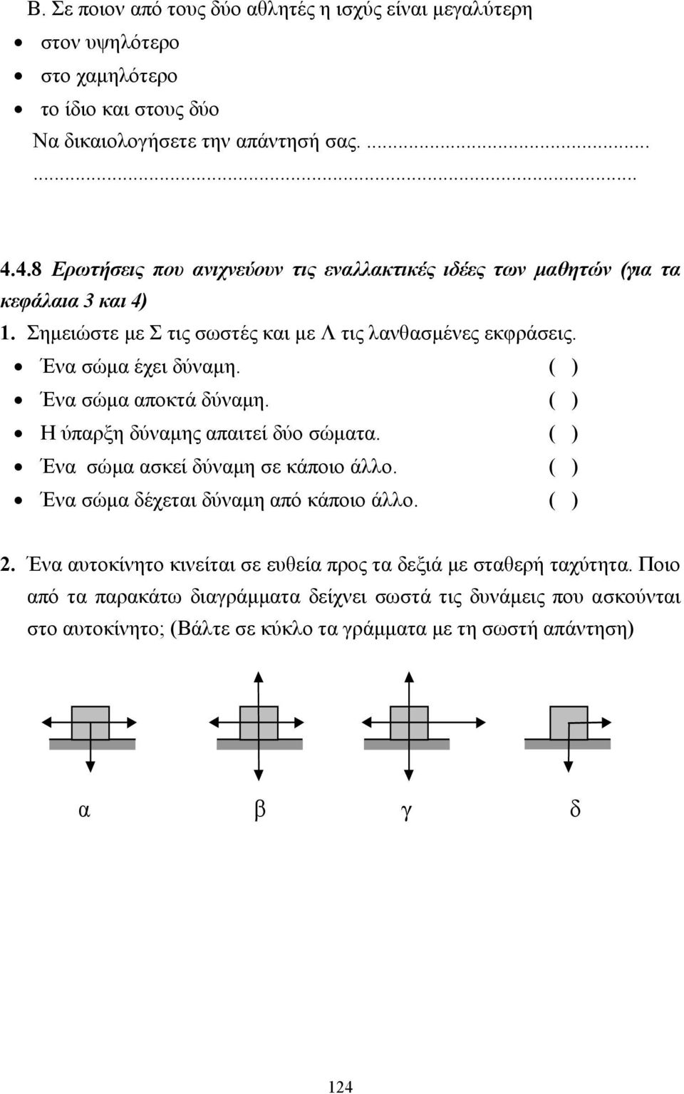 ( ) Ένα σώµα αποκτά δύναµη. ( ) Η ύπαρξη δύναµης απαιτεί δύο σώµατα. ( ) Ένα σώµα ασκεί δύναµη σε κάποιο άλλο. ( ) Ένα σώµα δέχεται δύναµη από κάποιο άλλο. ( ) 2.