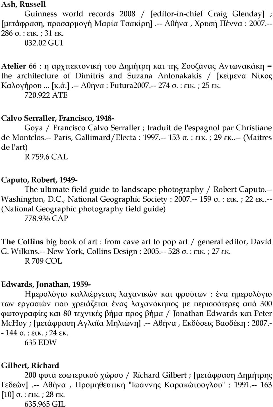 : εικ. ; 25 εκ. 720.922 ATE Calvo Serraller, Francisco, 1948- Goya / Francisco Calvo Serraller ; traduit de l'espagnol par Christiane de Montclos.-- Paris, Gallimard/Electa : 1997.-- 153 σ. : εικ.