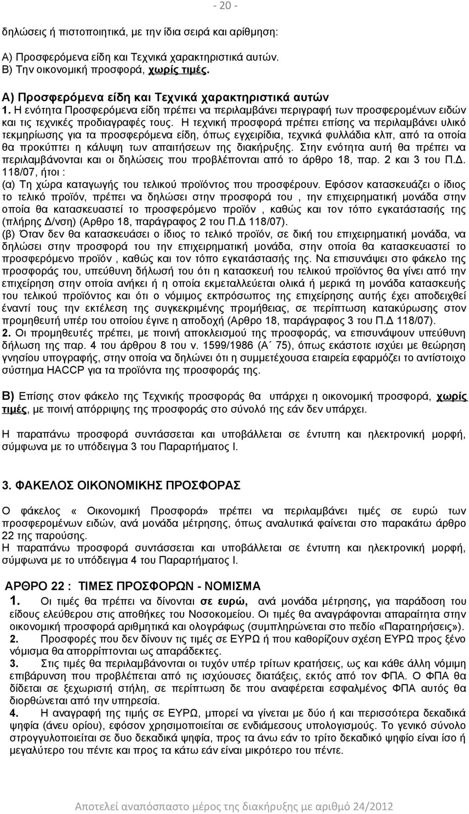Η τεχνική προσφορά πρέπει επίσης να περιλαμβάνει υλικό τεκμηρίωσης για τα προσφερόμενα είδη, όπως εγχειρίδια, τεχνικά φυλλάδια κλπ, από τα οποία θα προκύπτει η κάλυψη των απαιτήσεων της διακήρυξης.