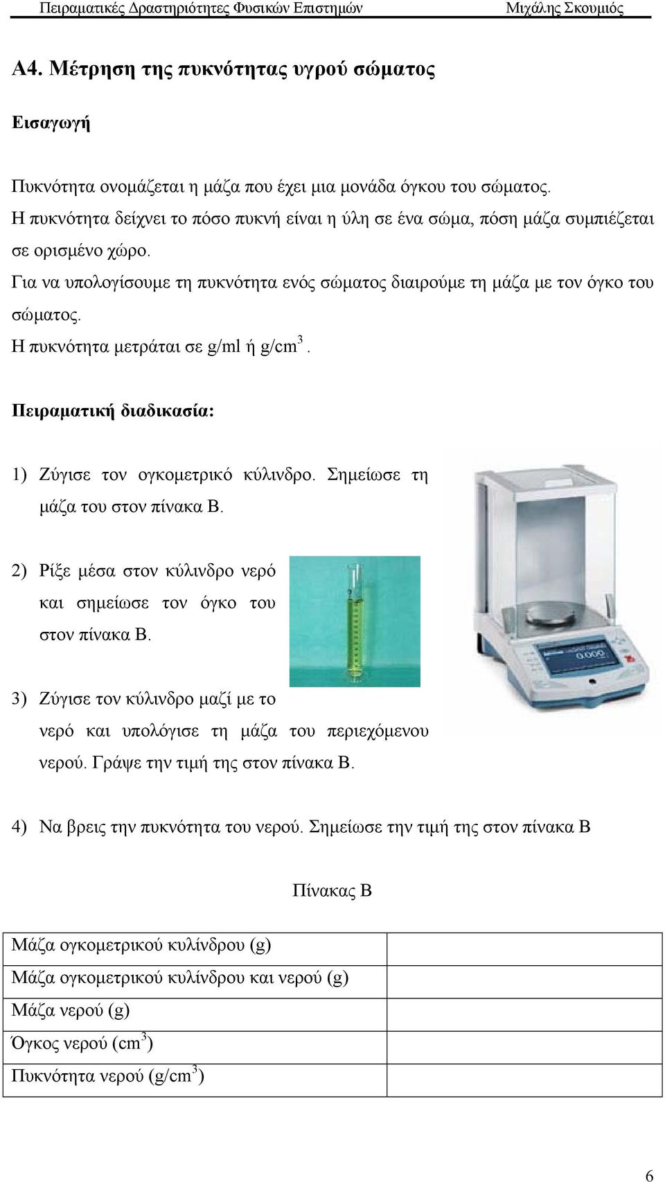 Η πυκνότητα µετράται σε g/ml ή g/cm 3. 1) Ζύγισε τον ογκοµετρικό κύλινδρο. Σηµείωσε τη µάζα του στον πίνακα Β. 2) Ρίξε µέσα στον κύλινδρο νερό και σηµείωσε τον όγκο του στον πίνακα Β.