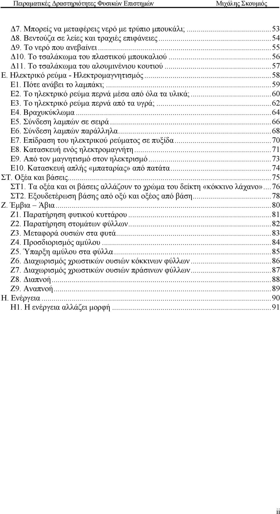 Το ηλεκτρικό ρεύµα περνά από τα υγρά;...62 Ε4. Βραχυκύκλωµα...64 Ε5. Σύνδεση λαµπών σε σειρά...66 Ε6. Σύνδεση λαµπών παράλληλα...68 Ε7. Επίδραση του ηλεκτρικού ρεύµατος σε πυξίδα...70 Ε8.