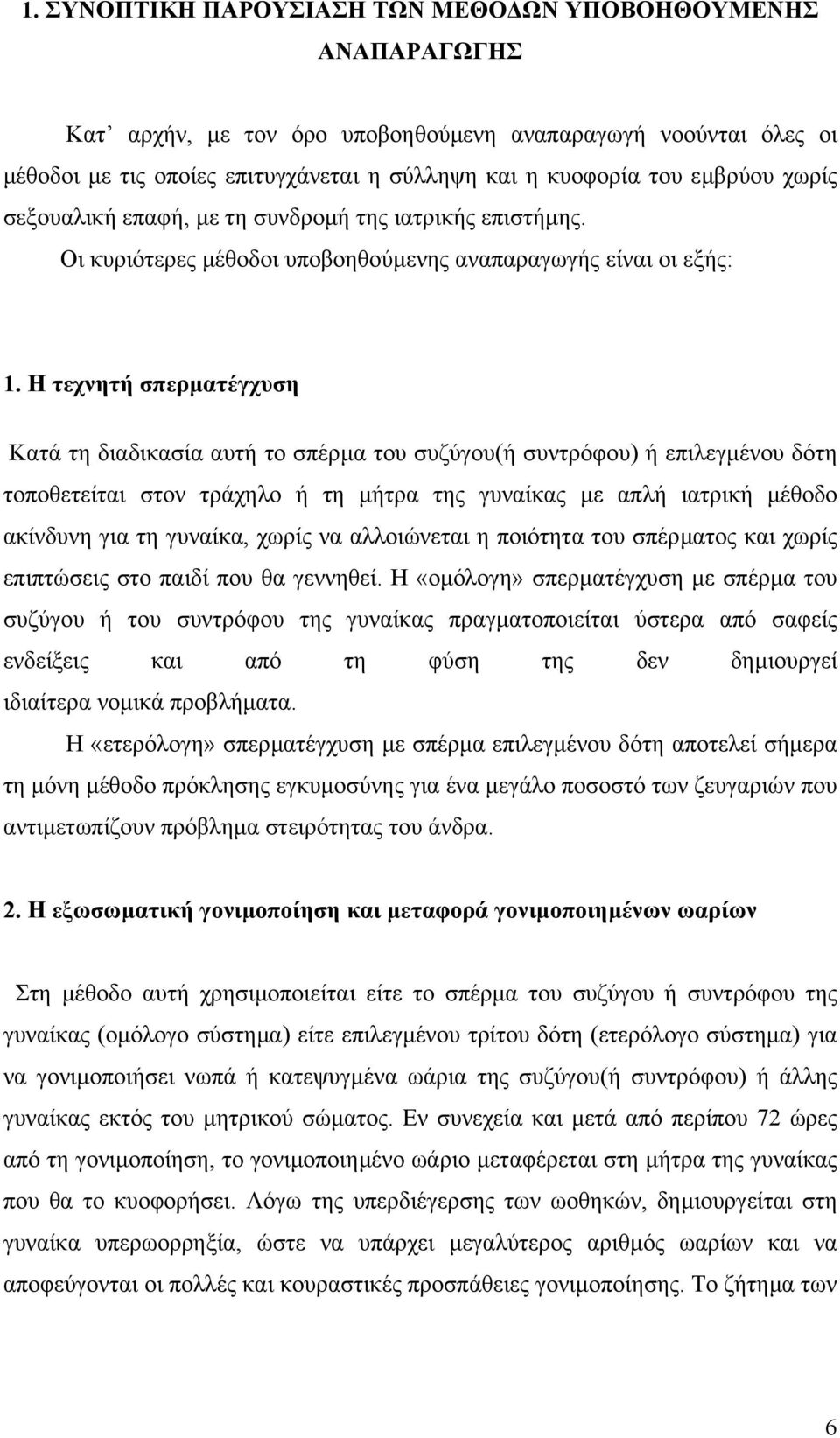 Η τεχνητή σπερµατέγχυση Κατά τη διαδικασία αυτή το σπέρµα του συζύγου(ή συντρόφου) ή επιλεγµένου δότη τοποθετείται στον τράχηλο ή τη µήτρα της γυναίκας µε απλή ιατρική µέθοδο ακίνδυνη για τη γυναίκα,