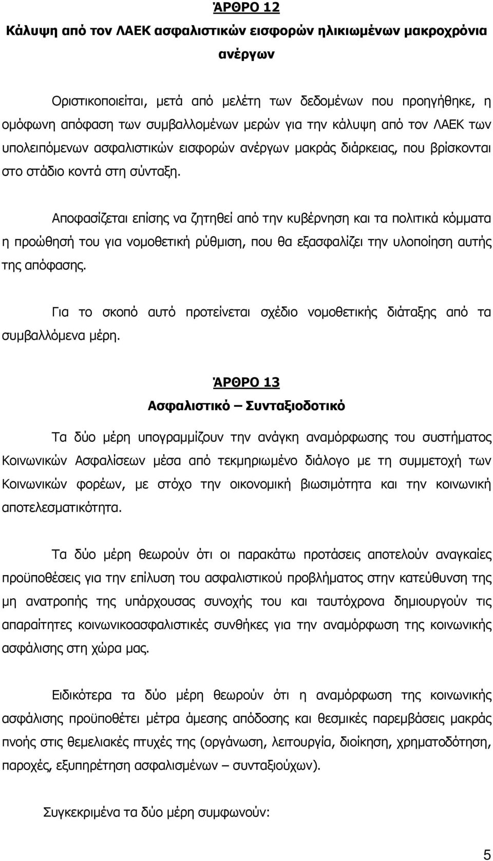 Αποφασίζεται επίσης να ζητηθεί από την κυβέρνηση και τα πολιτικά κόµµατα η προώθησή του για νοµοθετική ρύθµιση, που θα εξασφαλίζει την υλοποίηση αυτής της απόφασης.