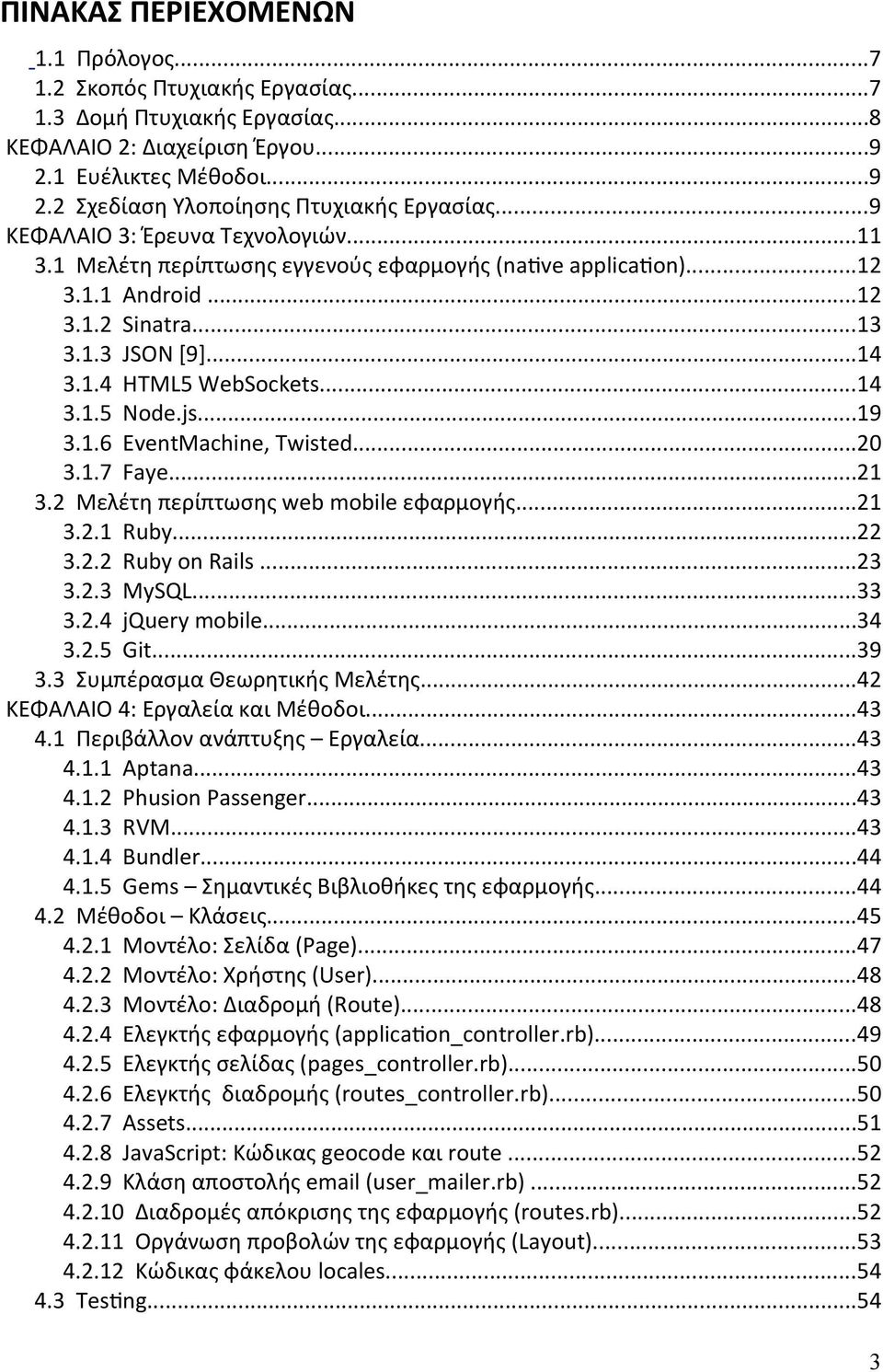 js...19 3.1.6 EventMachine, Twisted...20 3.1.7 Faye...21 3.2 Μελέτη περίπτωσης web mobile εφαρμογής...21 3.2.1 Ruby...22 3.2.2 Ruby on Rails...23 3.2.3 MySQL...33 3.2.4 jquery mobile...34 3.2.5 Git.