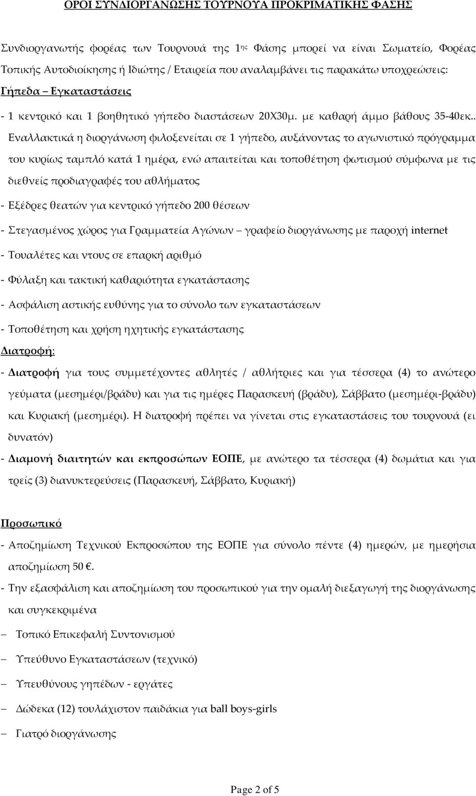 . Εναλλακτικά η διοργάνωση φιλοξενείται σε 1 γήπεδο, αυξάνοντας το αγωνιστικό πρόγραμμα του κυρίως ταμπλό κατά 1 ημέρα, ενώ απαιτείται και τοποθέτηση φωτισμού σύμφωνα με τις διεθνείς προδιαγραφές του