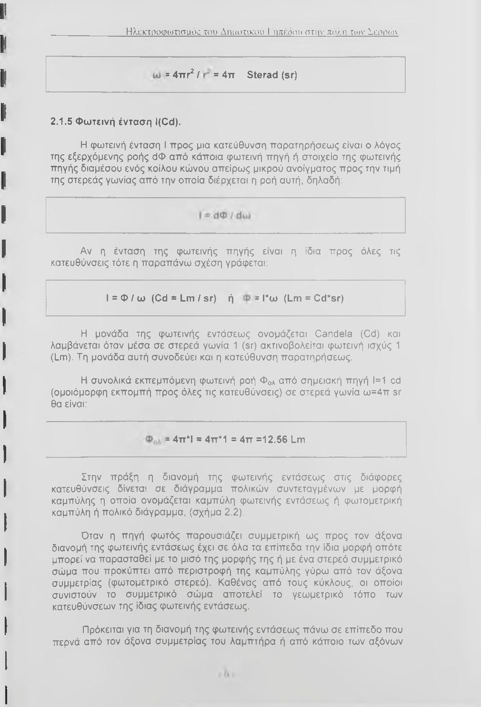 προς την τιμή της στερεός γωνίας από την οποία διέρχεται η ροή αυτή, δηλαδή: Αν η ένταση της φωτεινής πηγής είναι η ίδια προς όλες τις κατευθύνσεις τότε η παραπάνω σχέση γράφεται: I = Φ / ω (Cd = Lm