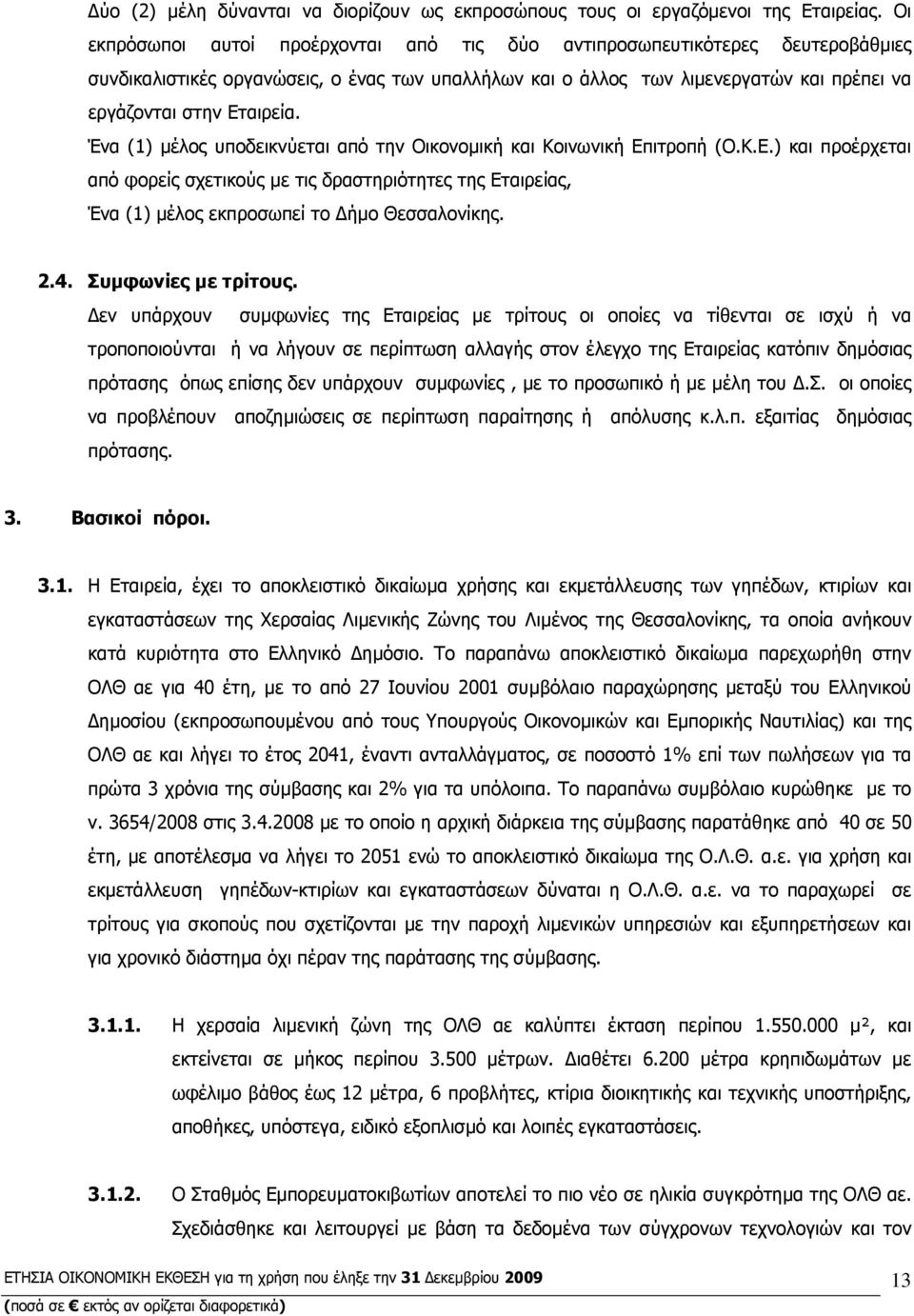 Ένα (1) µέλος υποδεικνύεται από την Οικονοµική και Κοινωνική Επιτροπή (Ο.Κ.Ε.) και προέρχεται από φορείς σχετικούς µε τις δραστηριότητες της Εταιρείας, Ένα (1) µέλος εκπροσωπεί το ήµο Θεσσαλονίκης. 2.