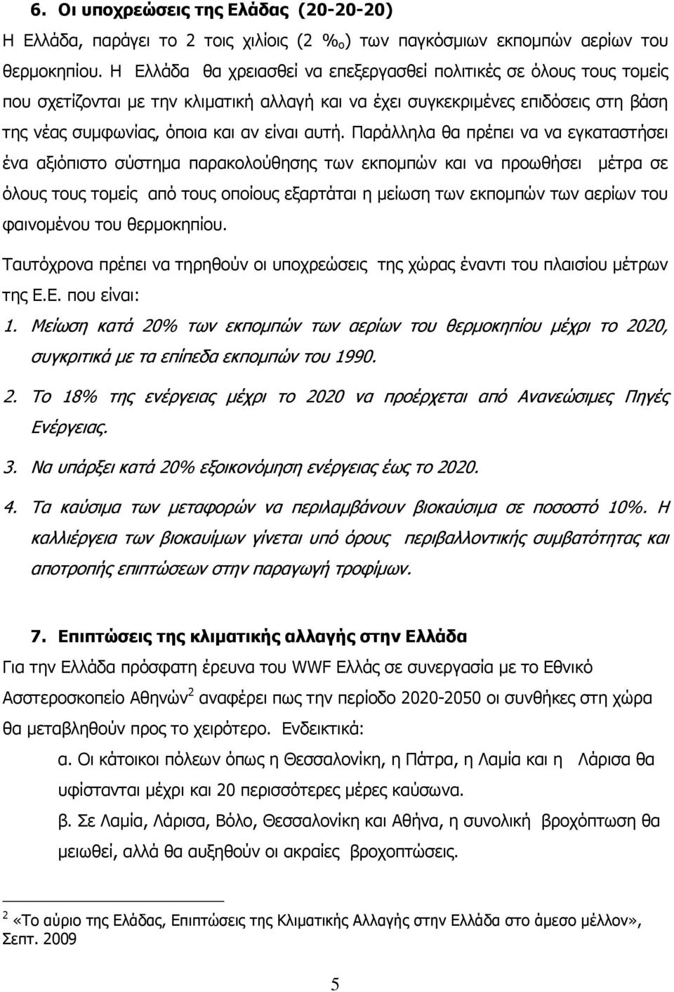 Παράλληλα θα πρέπει να να εγκαταστήσει ένα αξιόπιστο σύστηµα παρακολούθησης των εκποµπών και να προωθήσει µέτρα σε όλους τους τοµείς από τους οποίους εξαρτάται η µείωση των εκποµπών των αερίων του