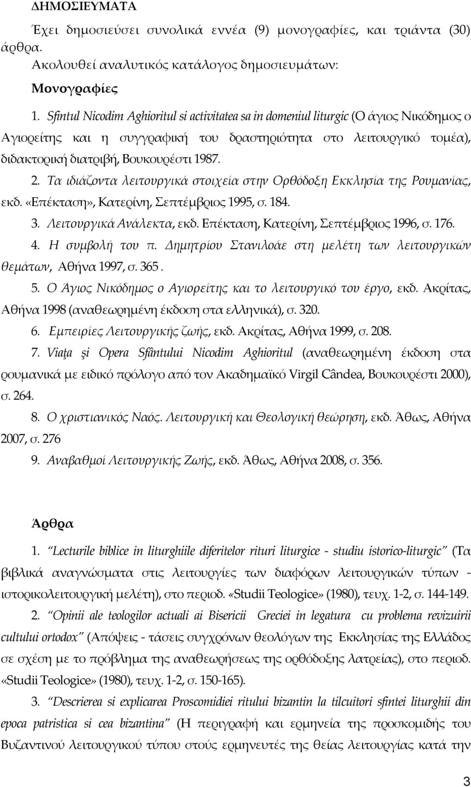 Τα ιδιάζοντα λειτουργικά στοιχεία στην Ορθόδοξη Εκκλησία της Ρουμανίας, εκδ. «Επέκταση», Κατερίνη, Σεπτέμβριος 1995, σ. 184. 3. Λειτουργικά Ανάλεκτα, εκδ. Επέκταση, Κατερίνη, Σεπτέμβριος 1996, σ. 176.