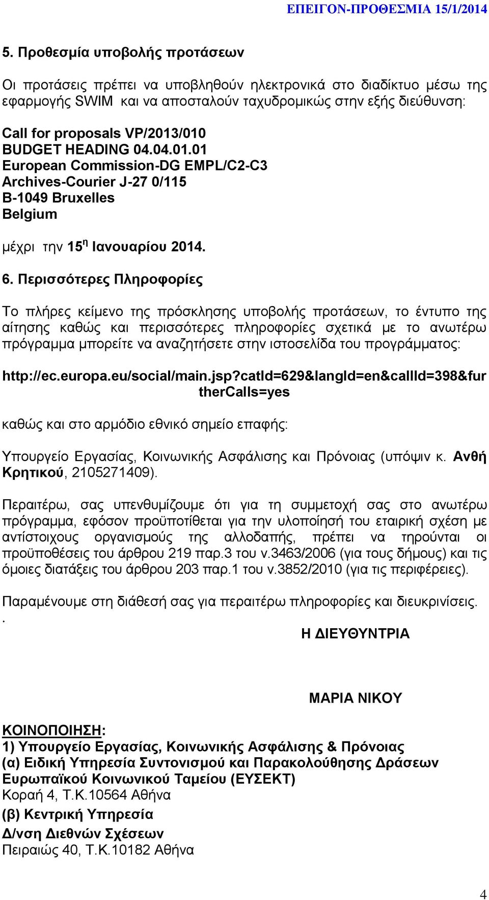 Περισσότερες Πληροφορίες Το πλήρες κείμενο της πρόσκλησης υποβολής προτάσεων, το έντυπο της αίτησης καθώς και περισσότερες πληροφορίες σχετικά με το ανωτέρω πρόγραμμα μπορείτε να αναζητήσετε στην