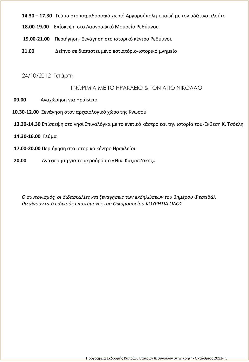 00 Ξενάγηση στον αρχαιολογικό χώρο της Κνωσού 13.30-14.30 Επίσκεψη στο νησί Σπιναλόγκα με το ενετικό κάστρο και την ιστορία του-έκθεση Κ. Τσόκλη 14.30-16.00 Γεύμα 17.00-20.