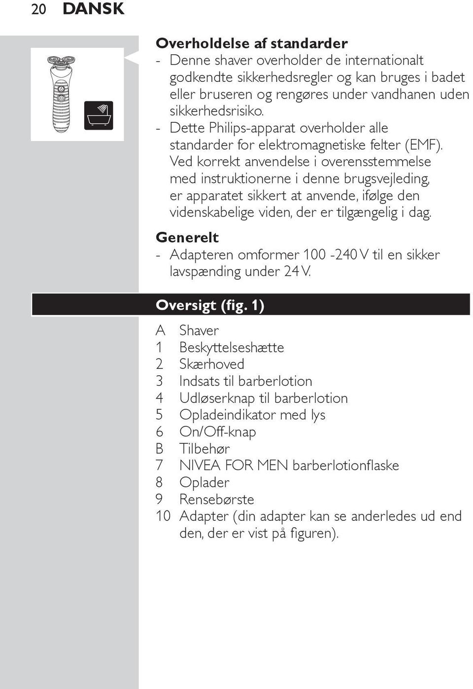 Ved korrekt anvendelse i overensstemmelse med instruktionerne i denne brugsvejleding, er apparatet sikkert at anvende, ifølge den videnskabelige viden, der er tilgængelig i dag.