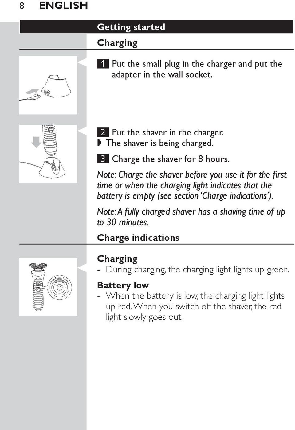 Note: Charge the shaver before you use it for the first time or when the charging light indicates that the battery is empty (see section Charge indications ).