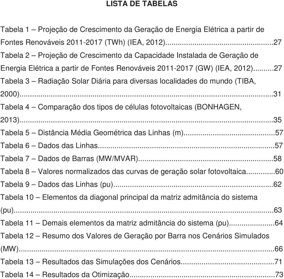 ..27 Tabela 3 Radiação Solar Diária para diversas localidades do mundo (TIBA, 2000)...31 Tabela 4 Comparação dos tipos de células fotovoltaicas (BONHAGEN, 2013).