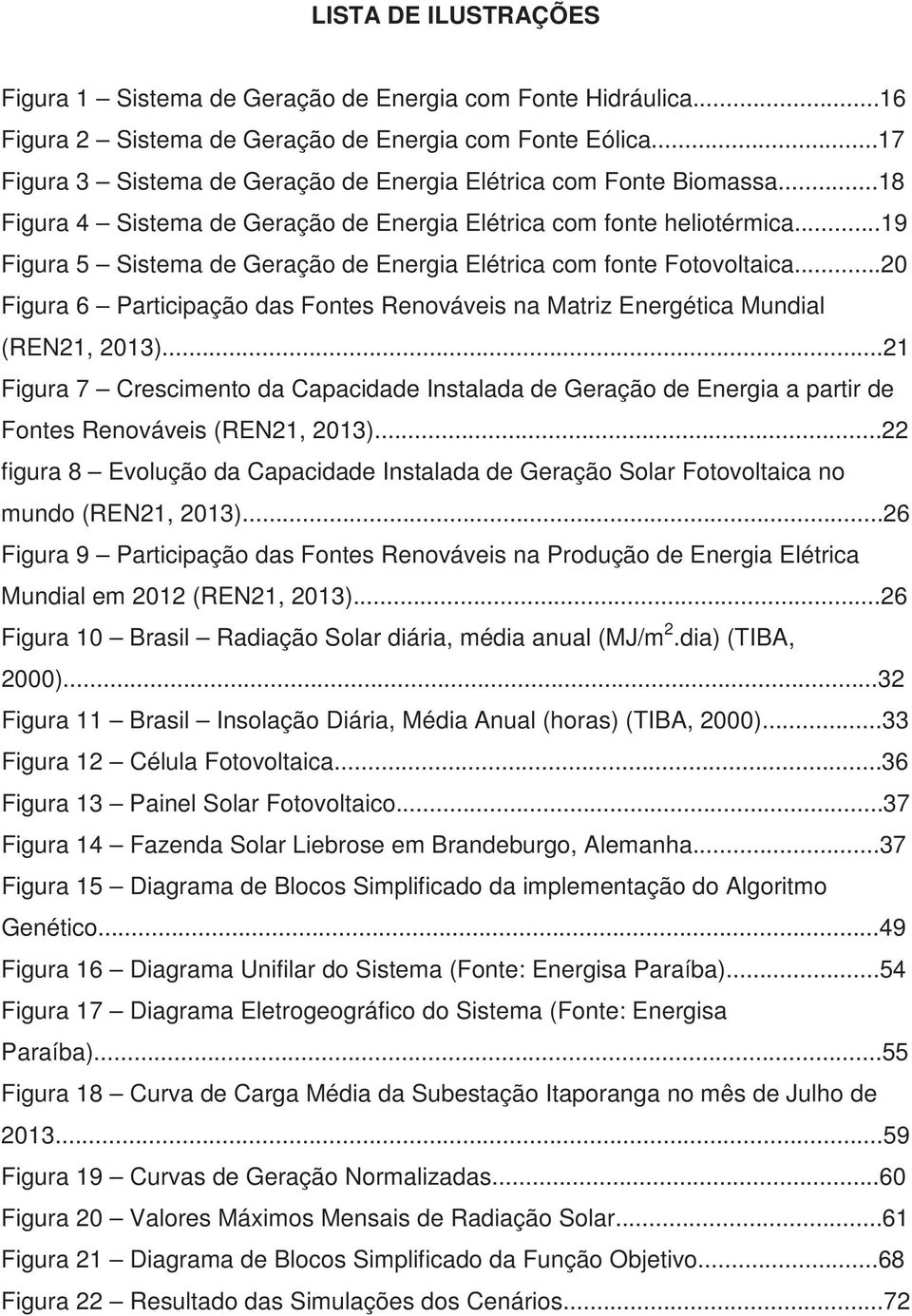 ..19 Figura 5 Sistema de Geração de Energia Elétrica com fonte Fotovoltaica...20 Figura 6 Participação das Fontes Renováveis na Matriz Energética Mundial (REN21, 2013).