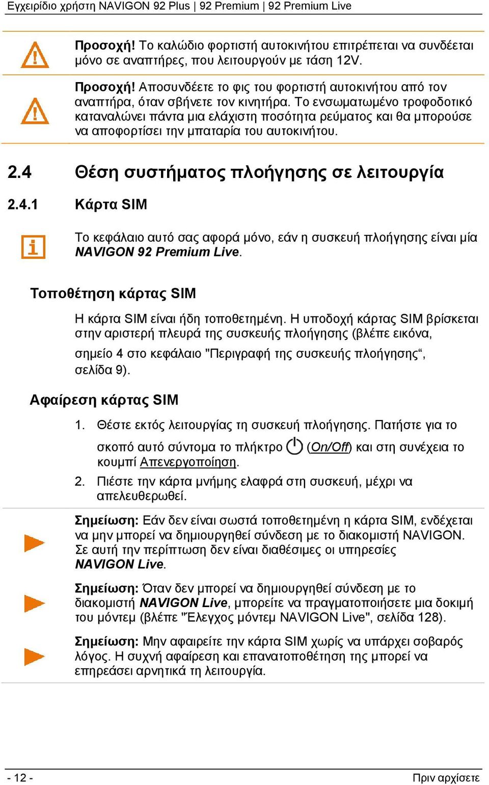 Το ενσωματωμένο τροφοδοτικό καταναλώνει πάντα μια ελάχιστη ποσότητα ρεύματος και θα μπορούσε να αποφορτίσει την μπαταρία του αυτοκινήτου. 2.4 