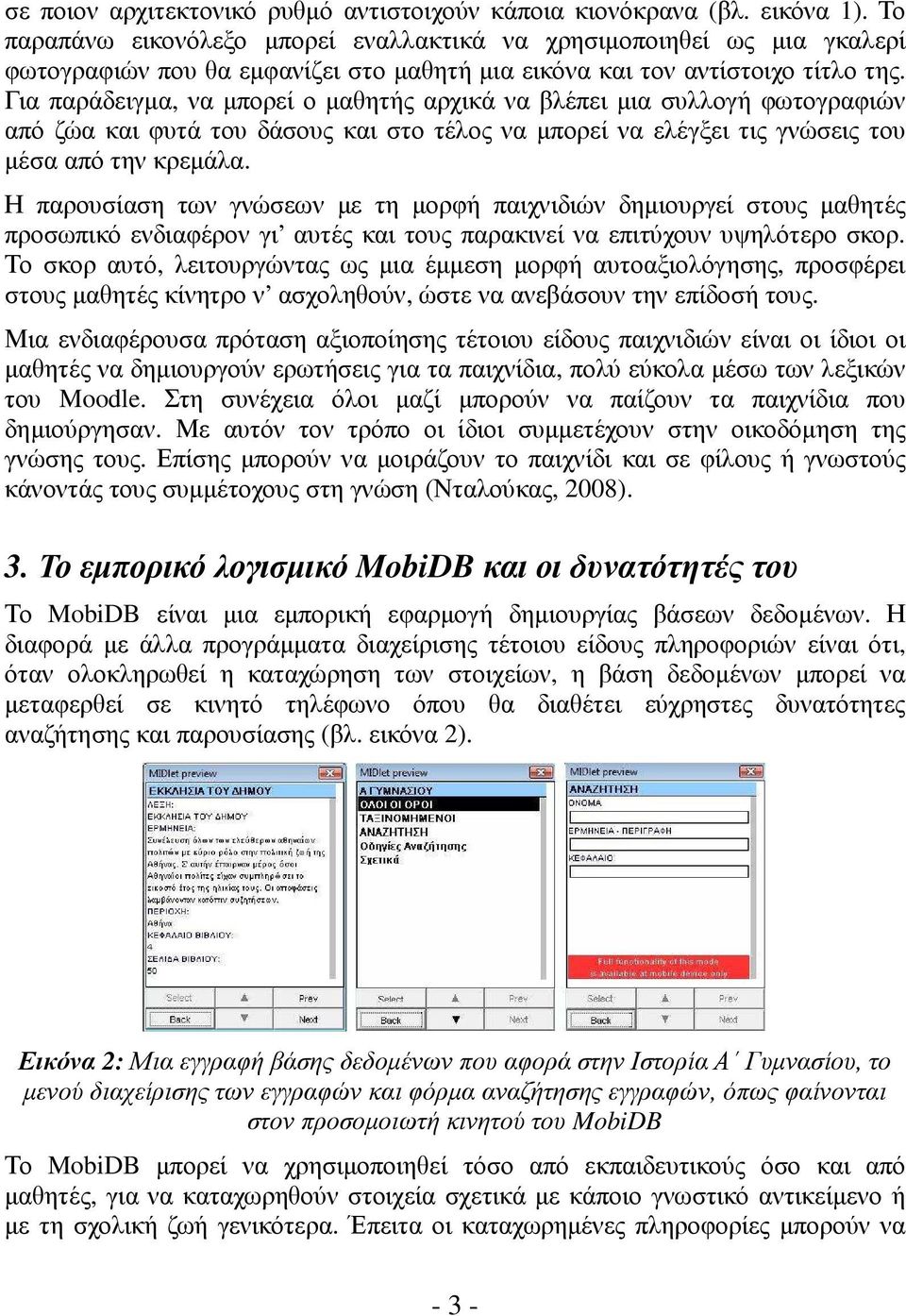 Για παράδειγµα, να µπορεί ο µαθητής αρχικά να βλέπει µια συλλογή φωτογραφιών από ζώα και φυτά του δάσους και στο τέλος να µπορεί να ελέγξει τις γνώσεις του µέσα από την κρεµάλα.
