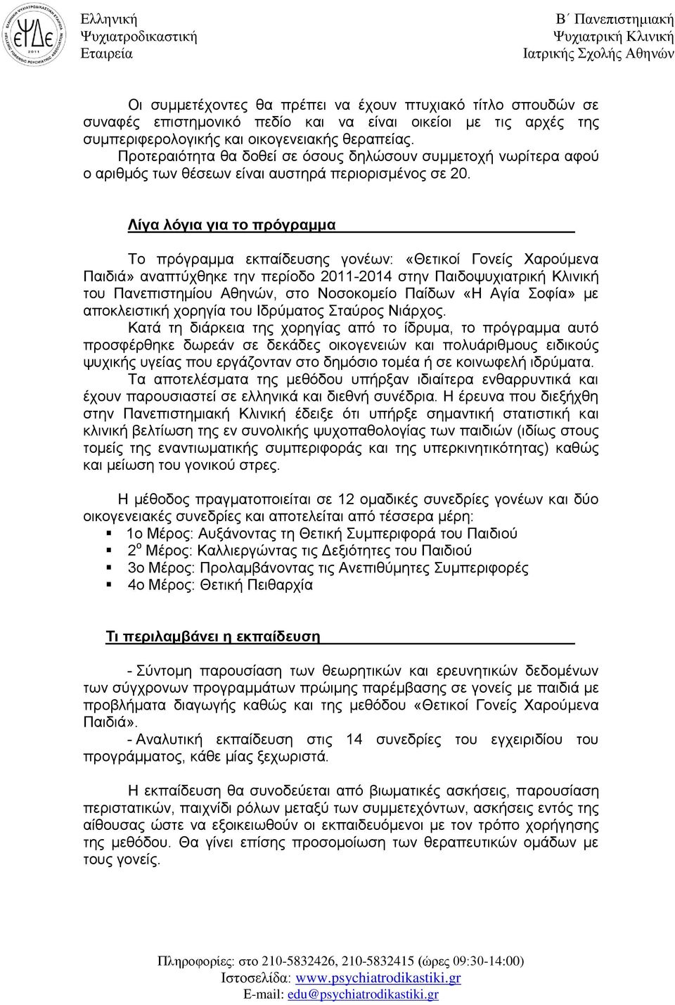 Λίγα λόγια για το πρόγραμμα Το πρόγραμμα εκπαίδευσης γονέων: «Θετικοί Γονείς Χαρούμενα Παιδιά» αναπτύχθηκε την περίοδο 2011-2014 στην Παιδοψυχιατρική Κλινική του Πανεπιστημίου Αθηνών, στο Νοσοκομείο