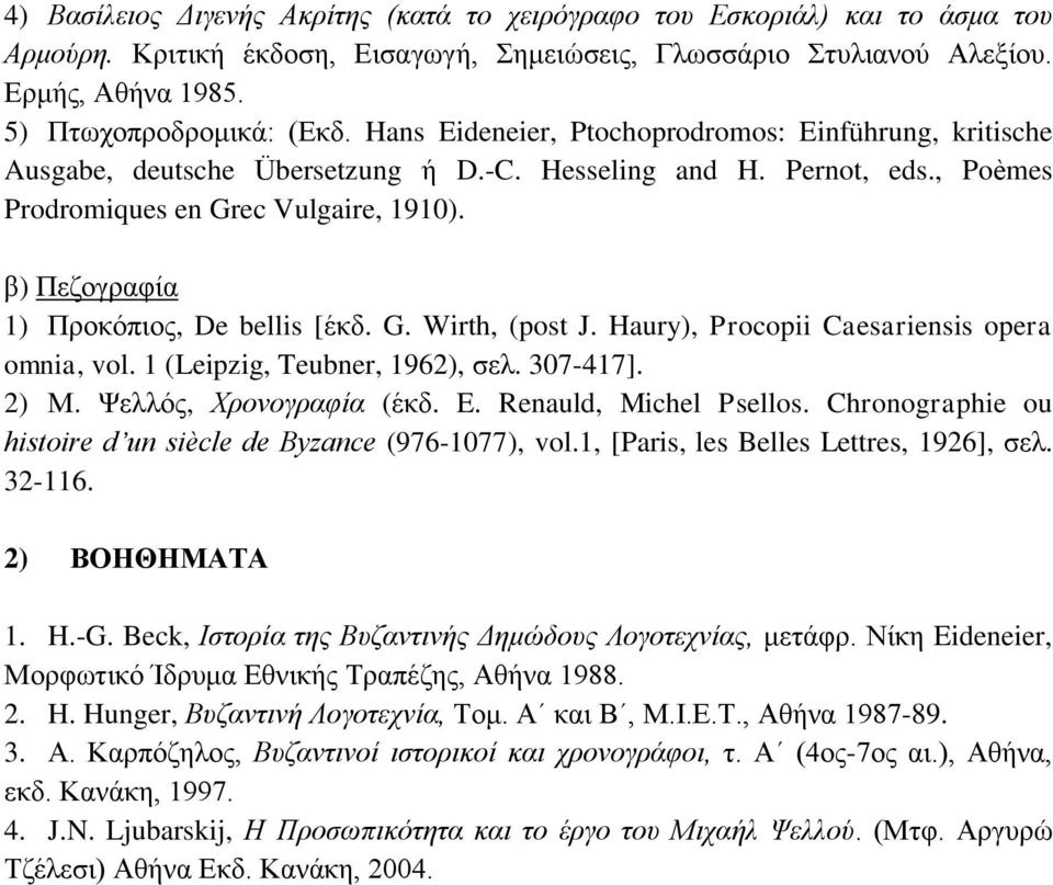 β) Πεζογραφία 1) Προκόπιος, De bellis [έκδ. G. Wirth, (post J. Haury), Procopii Caesariensis opera omnia, vol. 1 (Leipzig, Teubner, 1962), σελ. 307-417]. 2) Μ. Ψελλός, Χρονογραφία (έκδ. E.