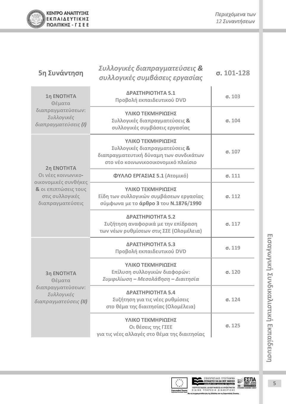 104 Οι νέες κοινωνικοοικονομικές συνθήκες & οι επιπτώσεις τους στις συλλογικές διαπραγματεύσεις Συλλογικές διαπραγματεύσεις & διαπραγματευτική δύναμη των συνδικάτων στο νέο κοινωνικοοικονομικό