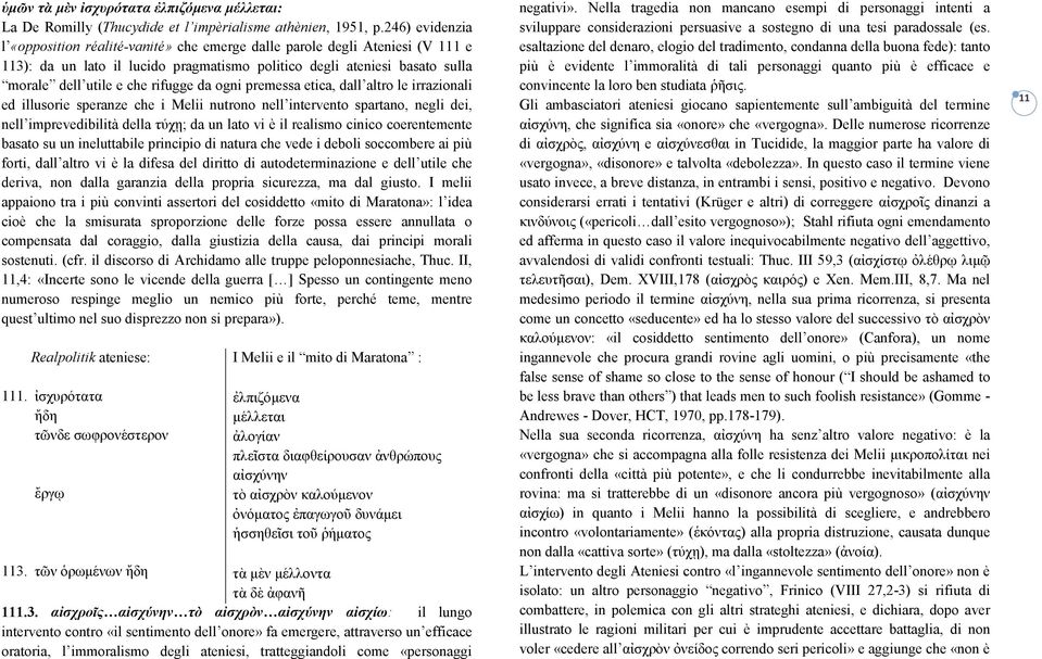 rifugge da ogni premessa etica, dall altro le irrazionali ed illusorie speranze che i Melii nutrono nell intervento spartano, negli dei, nell imprevedibilità della τύχῃ; da un lato vi è il realismo