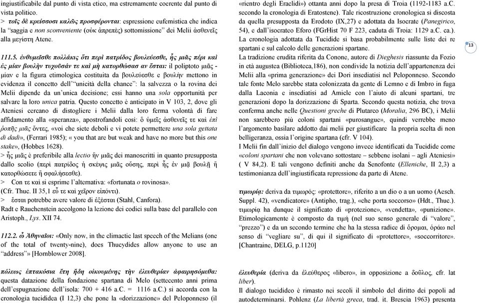ἐνθυµεῖσθε πολλάκις ὅτι περὶ πατρίδος βουλεύεσθε, ἧς µιᾶς πέρι καὶ ἐς µίαν βουλὴν τυχοῦσάν τε καὶ µὴ κατορθώσασ αν ἔσται: il poliptoto µιᾶς - µίαν e la figura etimologica costituita da βουλεύεσθε e