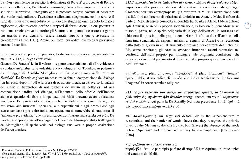 E ciò che sfugge ad ogni calcolo fondato e ragionevole, che rovescia perfino i rapporti di forze: Atene, la cui potenza in continua crescita aveva intimorito gli Spartani a tal punto da causare «la