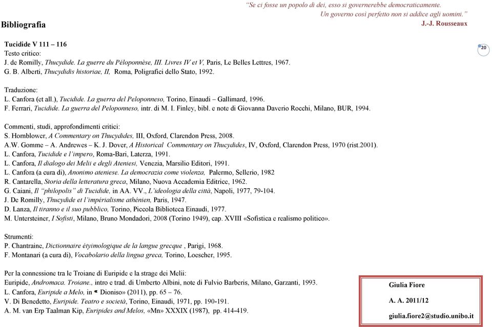 Canfora (et all.), Tucidide. La guerra del Peloponneso, Torino, Einaudi Gallimard, 1996. F. Ferrari, Tucidide. La guerra del Peloponneso, intr. di M. I. Finley, bibl.
