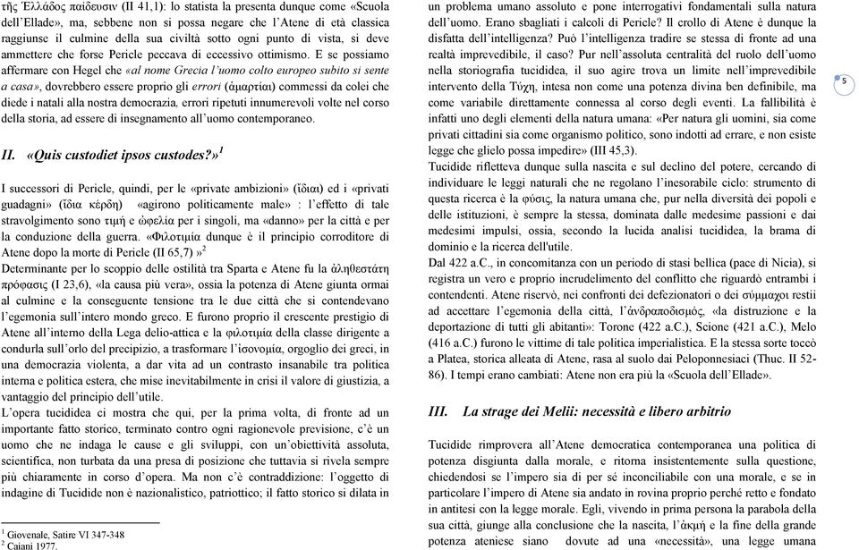 E se possiamo affermare con Hegel che «al nome Grecia l uomo colto europeo subito si sente a casa», dovrebbero essere proprio gli errori (ἁµαρτίαι) commessi da colei che diede i natali alla nostra