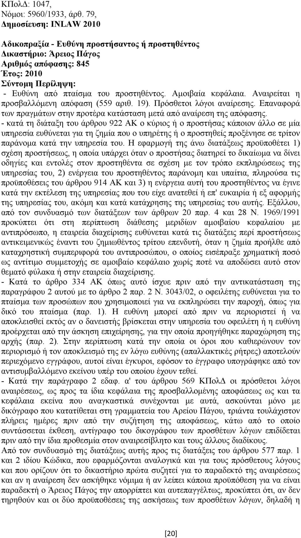 - κατά τη διάταξη του άρθρου 922 ΑΚ ο κύριος ή ο προστήσας κάποιον άλλο σε µία υπηρεσία ευθύνεται για τη ζηµία που ο υπηρέτης ή ο προστηθείς προξένησε σε τρίτον παράνοµα κατά την υπηρεσία του.