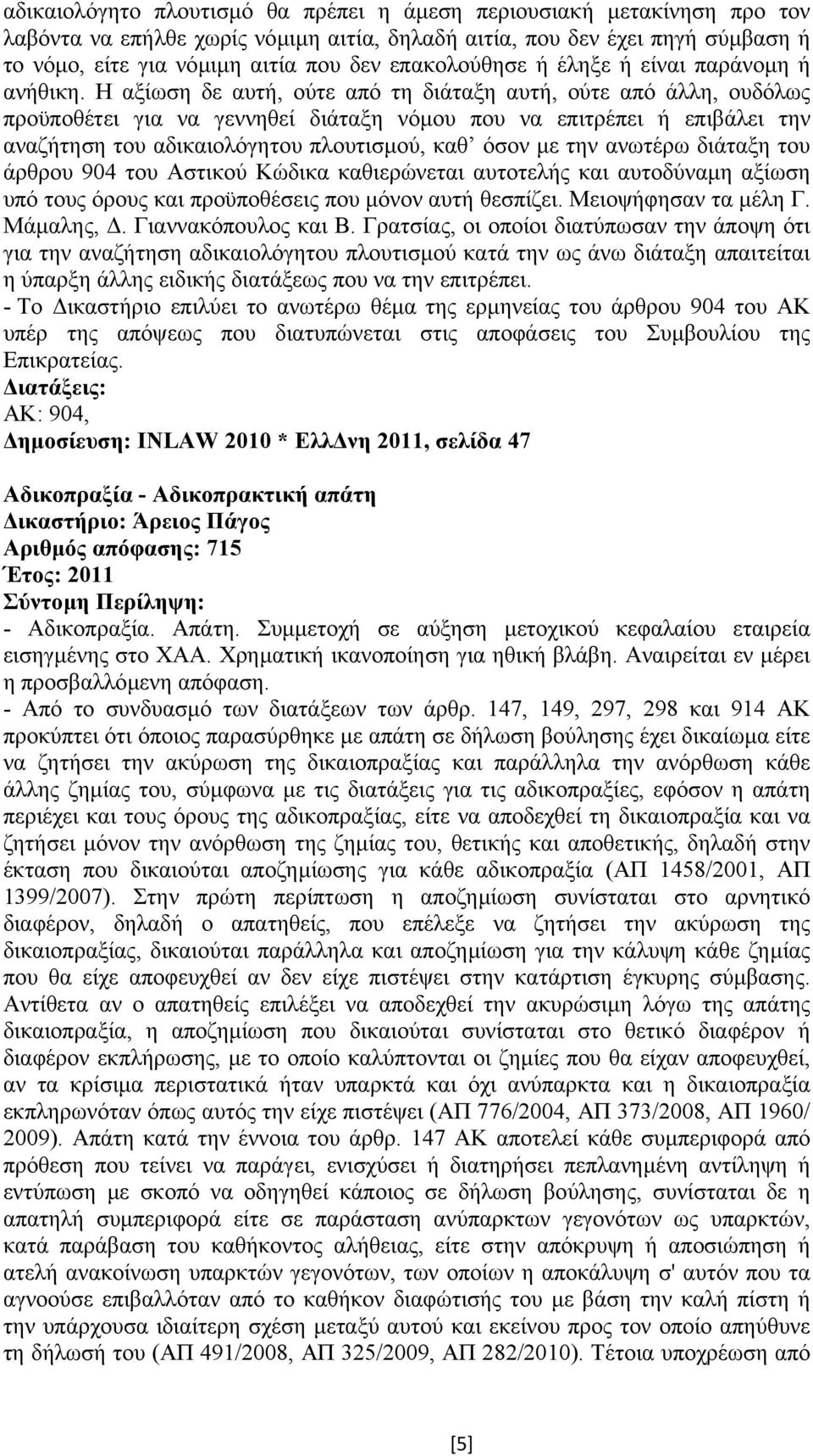 Η αξίωση δε αυτή, ούτε από τη διάταξη αυτή, ούτε από άλλη, ουδόλως προϋποθέτει για να γεννηθεί διάταξη νόµου που να επιτρέπει ή επιβάλει την αναζήτηση του αδικαιολόγητου πλουτισµού, καθ όσον µε την