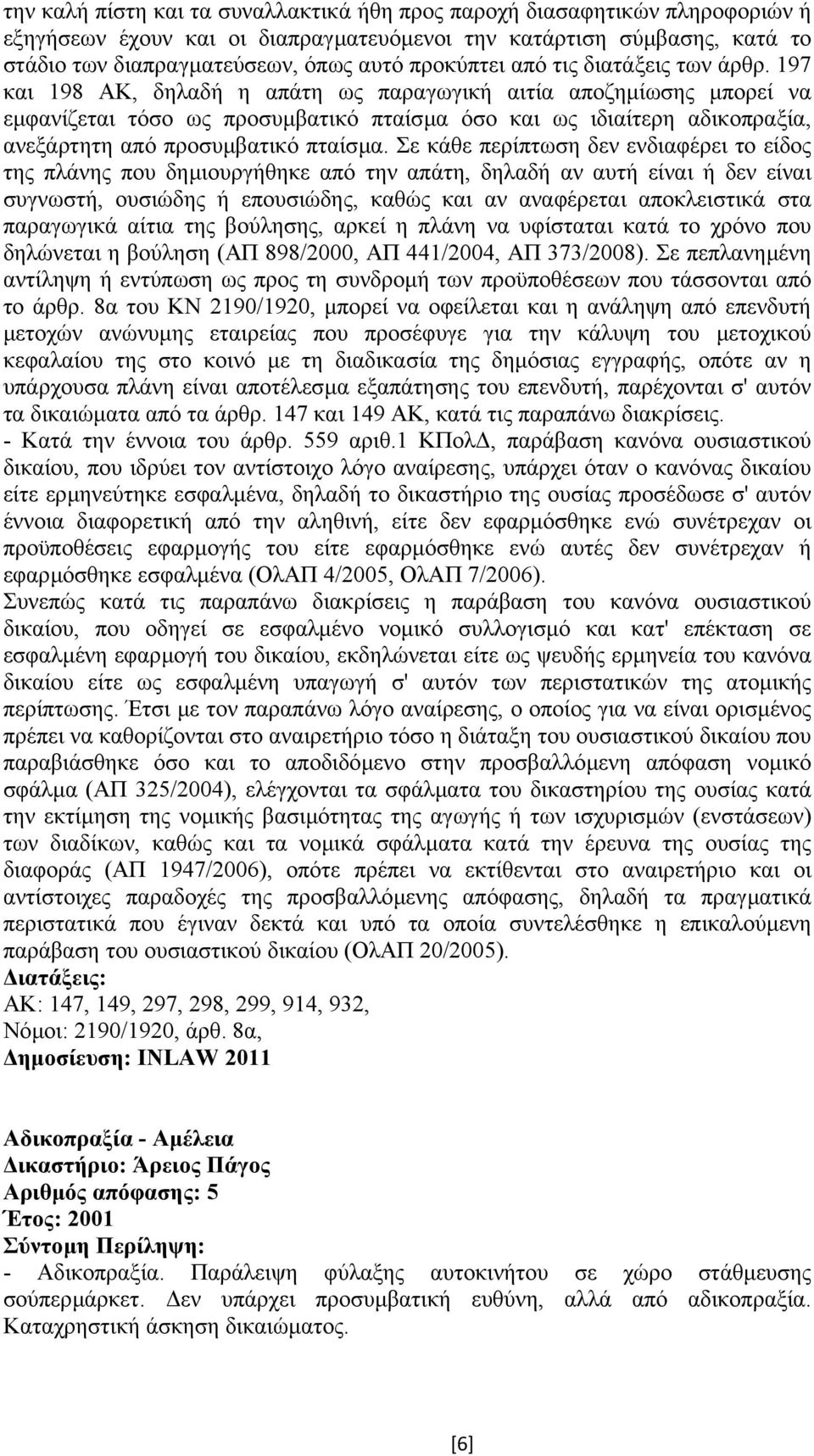 197 και 198 ΑΚ, δηλαδή η απάτη ως παραγωγική αιτία αποζηµίωσης µπορεί να εµφανίζεται τόσο ως προσυµβατικό πταίσµα όσο και ως ιδιαίτερη αδικοπραξία, ανεξάρτητη από προσυµβατικό πταίσµα.