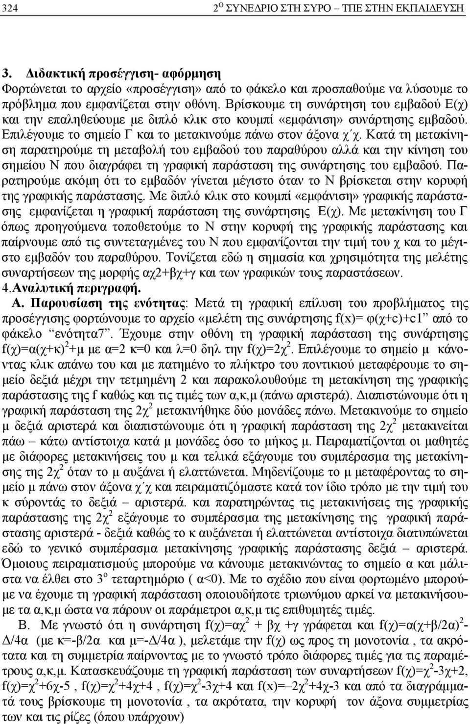 Κατά τη μετακίνηση παρατηρούμε τη μεταβολή του εμβαδού του παραθύρου αλλά και την κίνηση του σημείου Ν που διαγράφει τη γραφική παράσταση της συνάρτησης του εμβαδού.