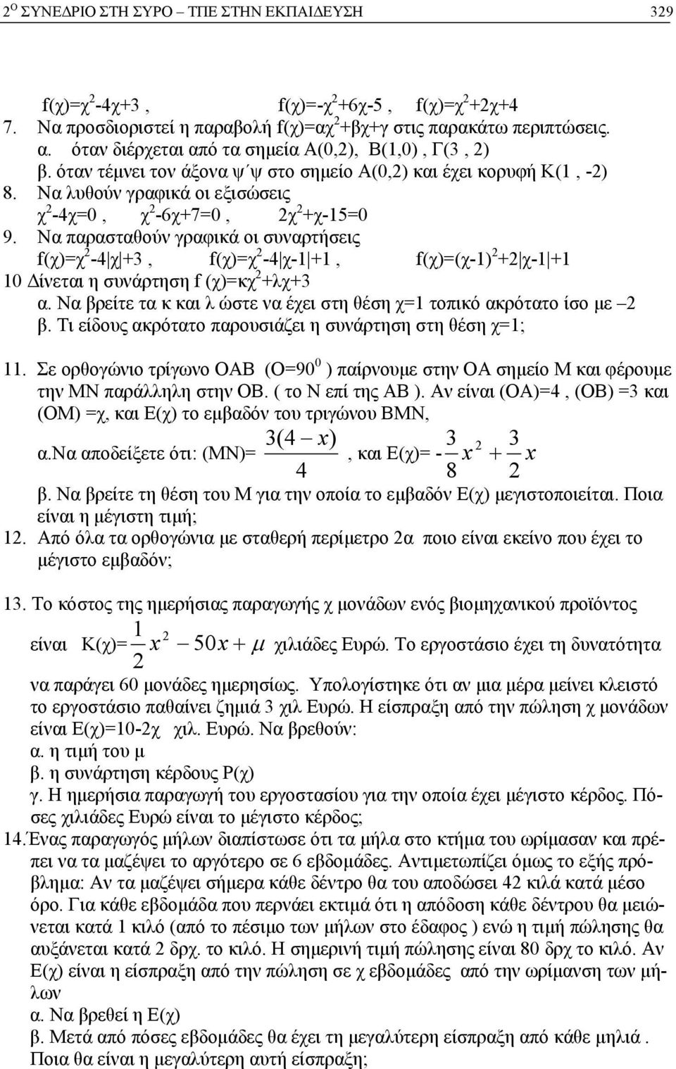 Να παρασταθούν γραφικά οι συναρτήσεις f(χ)=χ 2-4 χ +3, f(χ)=χ 2-4 χ-1 +1, f(χ)=(χ-1) 2 +2 χ-1 +1 10 Δίνεται η συνάρτηση f (χ)=κχ 2 +λχ+3 α.