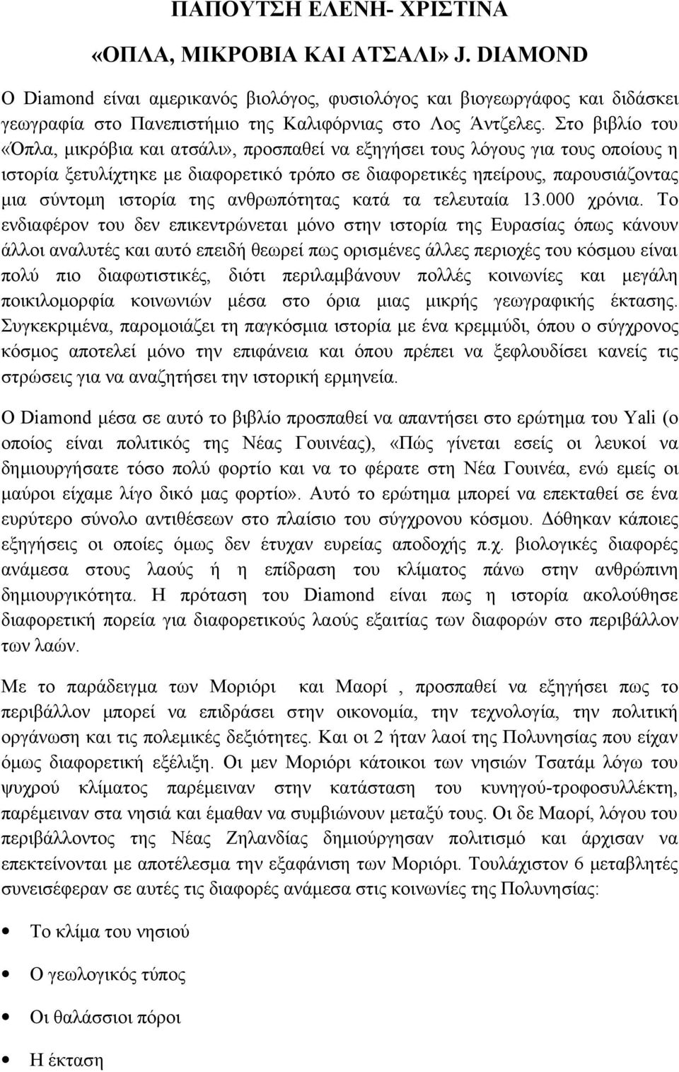 Στο βιβλίο του «Όπλα, μικρόβια και ατσάλι», προσπαθεί να εξηγήσει τους λόγους για τους οποίους η ιστορία ξετυλίχτηκε με διαφορετικό τρόπο σε διαφορετικές ηπείρους, παρουσιάζοντας μια σύντομη ιστορία