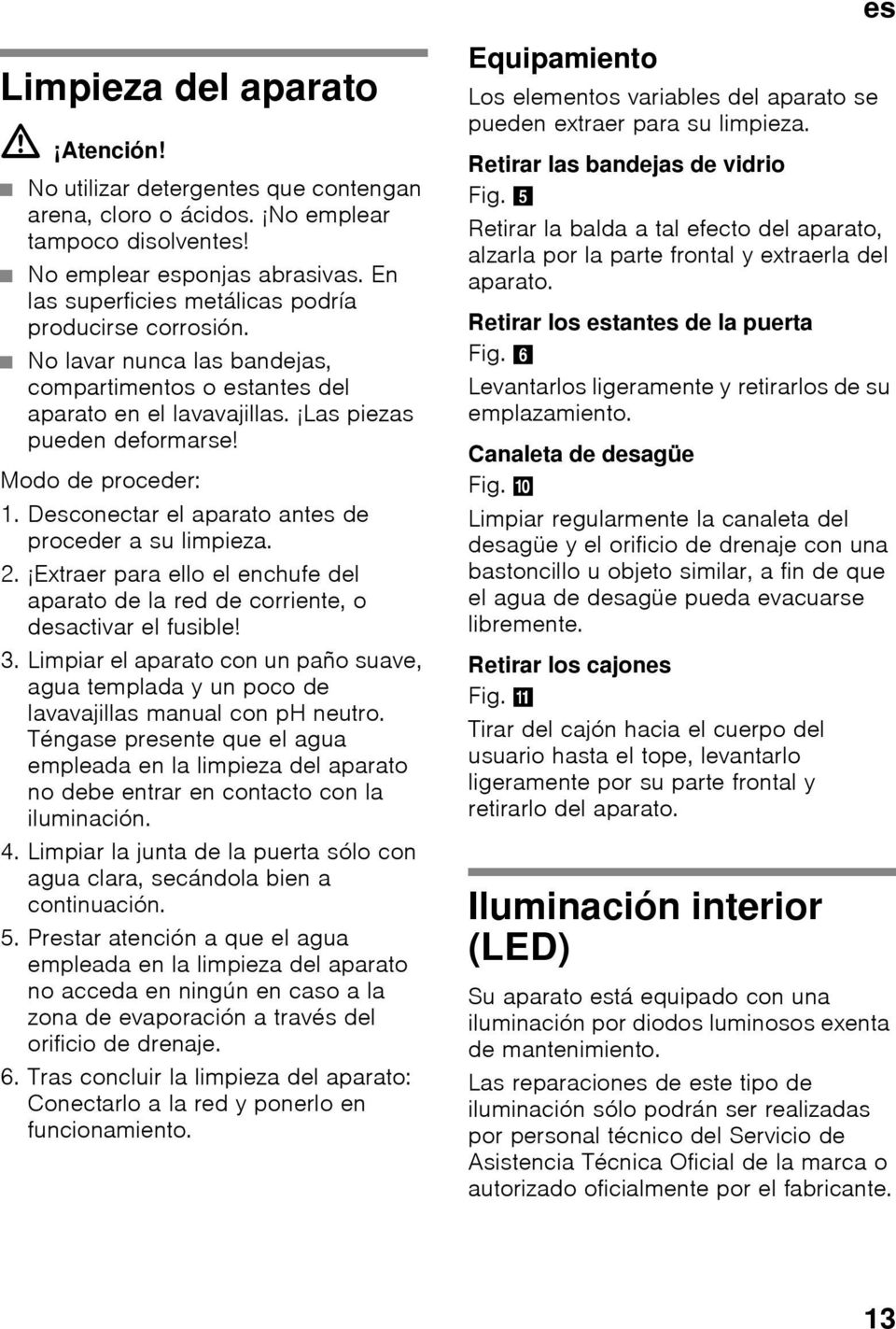 Desconectar el aparato antes de proceder a su limpieza. 2. Extraer para ello el enchufe del aparato de la red de corriente, o desactivar el fusible! 3.