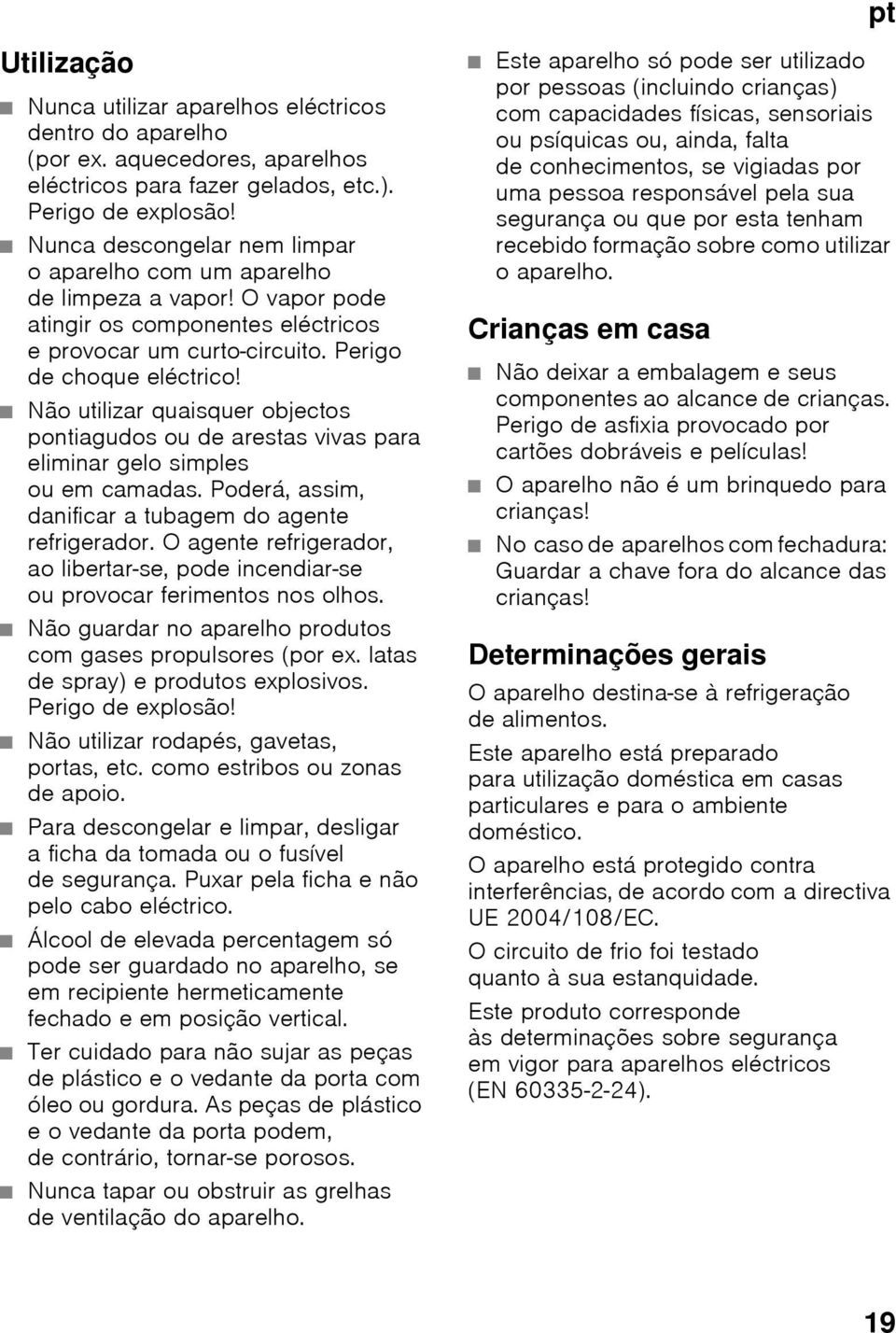 Não utilizar quaisquer objectos pontiagudos ou de arestas vivas para eliminar gelo simples ou em camadas. Poderá, assim, danificar a tubagem do agente refrigerador.