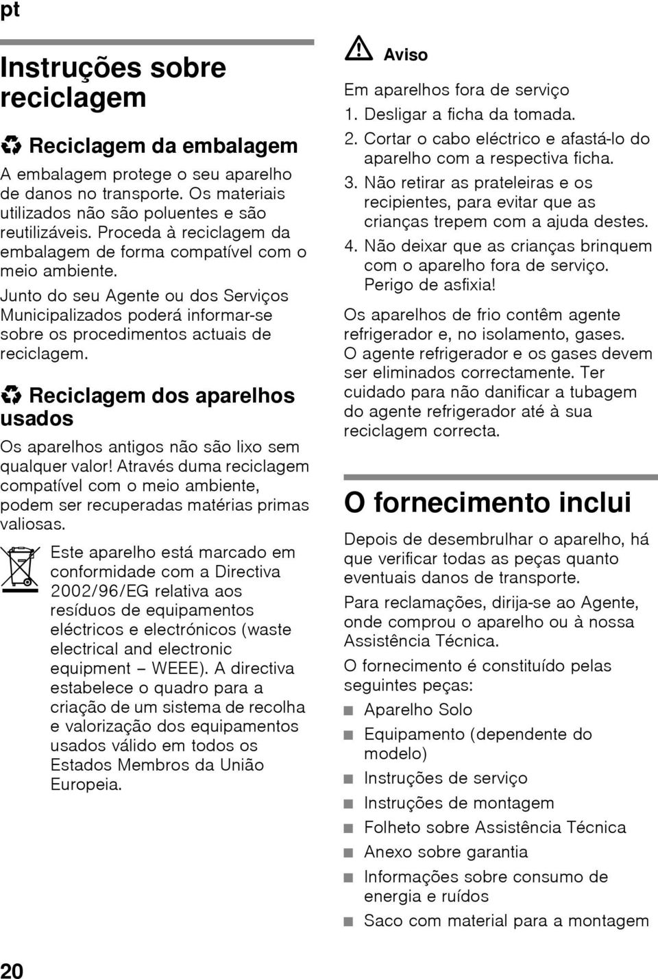 * Reciclagem dos aparelhos usados Os aparelhos antigos não são lixo sem qualquer valor! Através duma reciclagem compatível com o meio ambiente, podem ser recuperadas matérias primas valiosas.