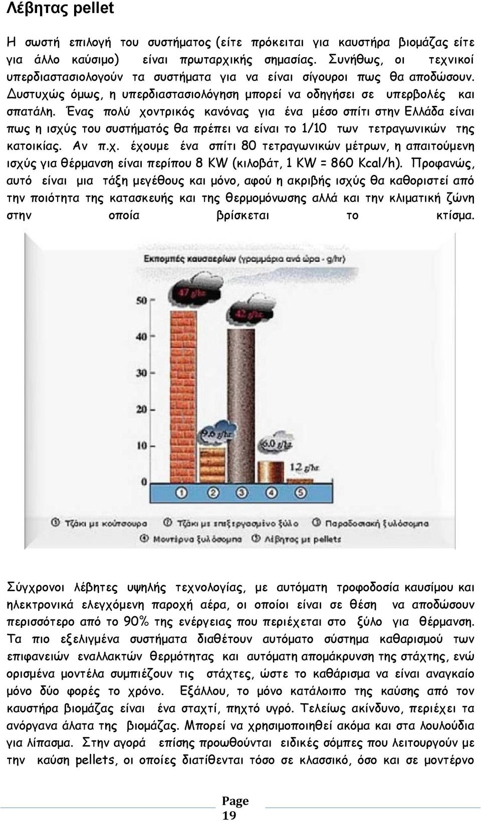 Ένας πολύ χοντρικός κανόνας για ένα μέσο σπίτι στην Ελλάδα είναι πως η ισχύς του συστήματός θα πρέπει να είναι το 1/10 των τετραγωνικών της κατοικίας. Αν π.χ. έχουμε ένα σπίτι 80 τετραγωνικών μέτρων, η απαιτούμενη ισχύς για θέρμανση είναι περίπου 8 KW (κιλοβάτ, 1 KW = 860 Kcal/h).