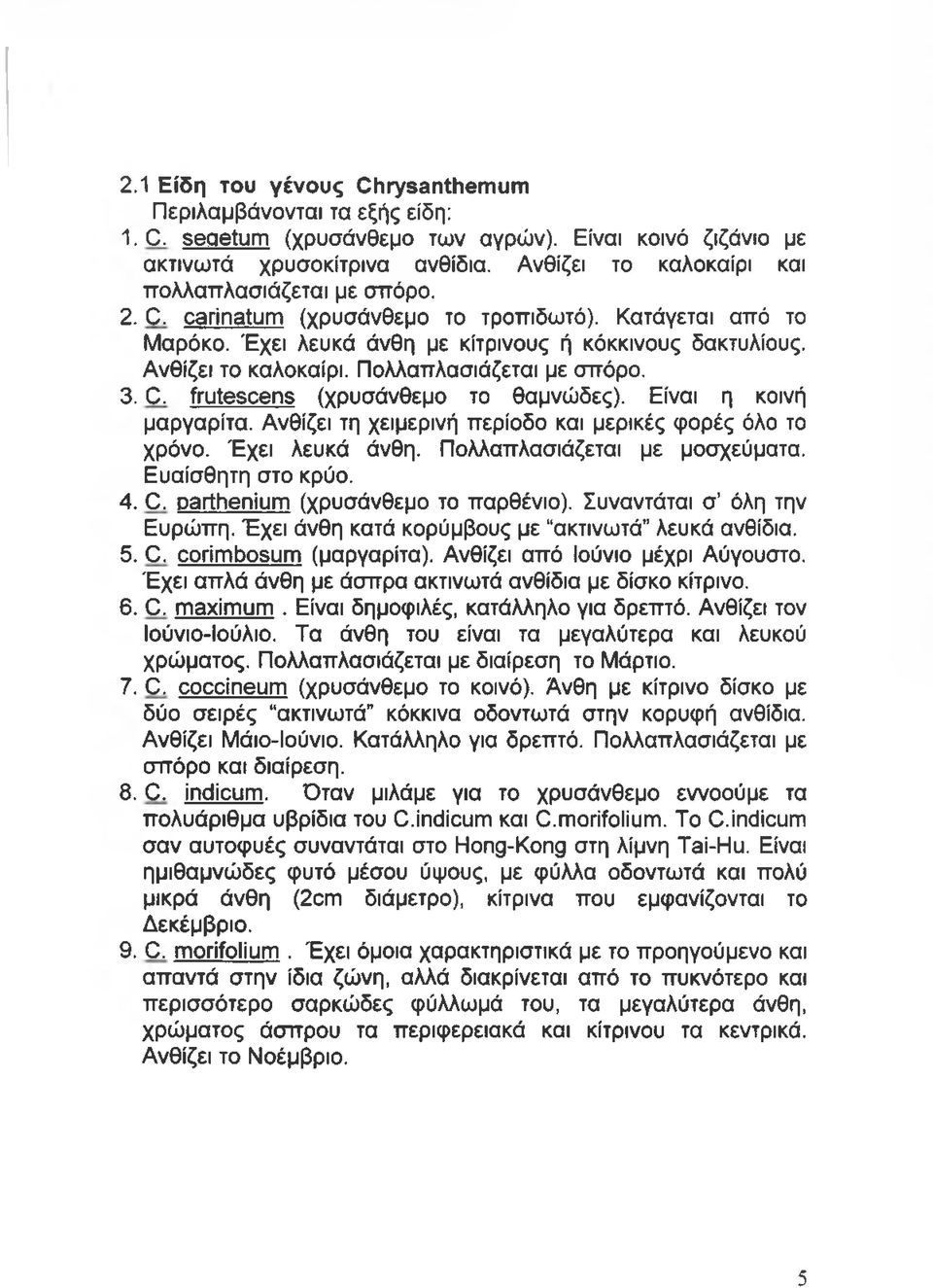 Πολλαπλασιάζεται με σπόρο. 3. C. frutescens (χρυσάνθεμο το θαμνώδες). Είναι η κοινή μαργαρίτα. Ανθίζει τη χειμερινή περίοδο και μερικές φορές όλο το χρόνο. Έχει λευκά άνθη.