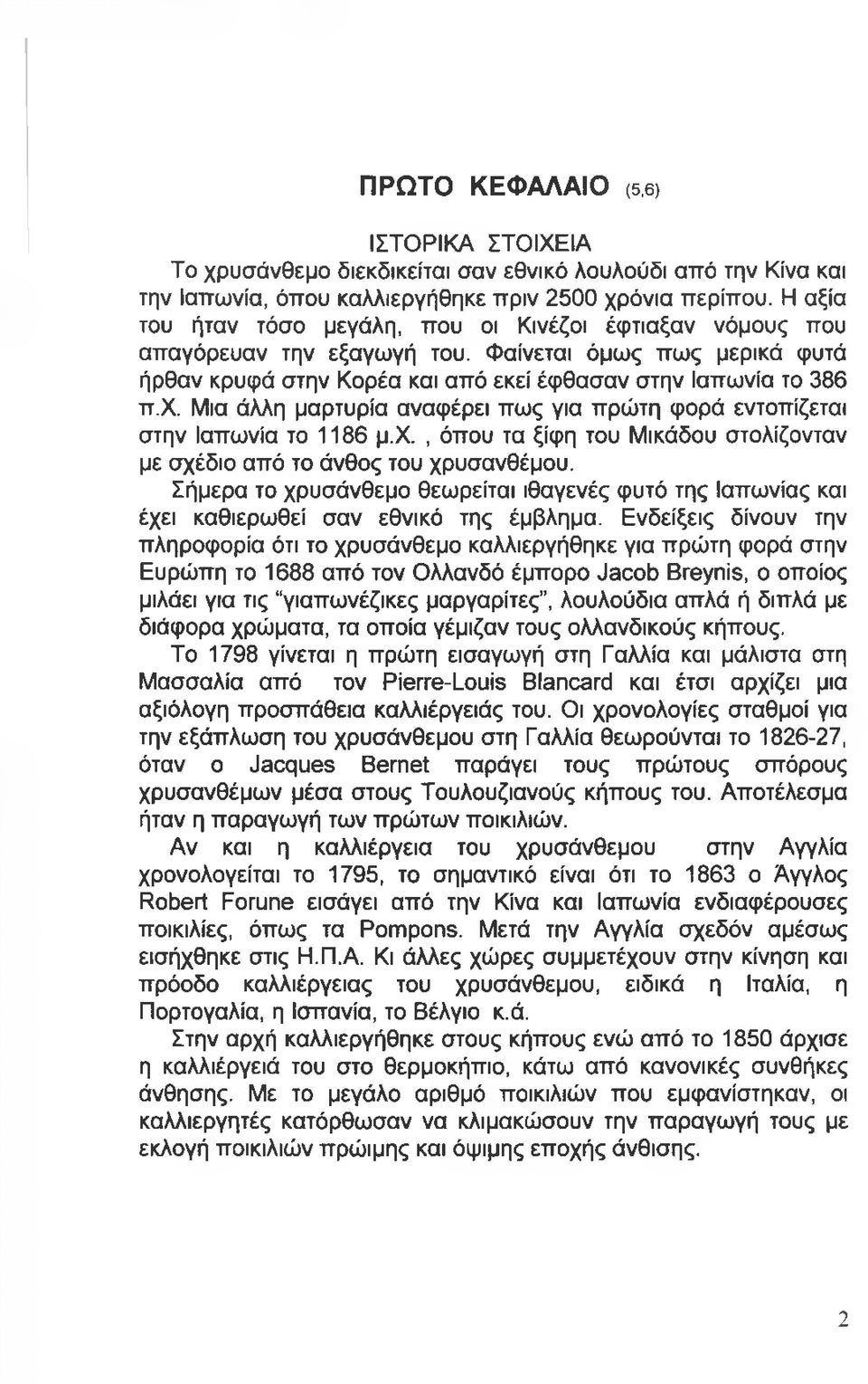 Μια άλλη μαρτυρία αναφέρει πως για πρώτη φορά εντοπίζεται στην Ιαπωνία το 1186 μ.χ., όπου τα ξίφη του Μικάδου στολίζονταν με σχέδιο από το άνθος του χρυσανθέμου.