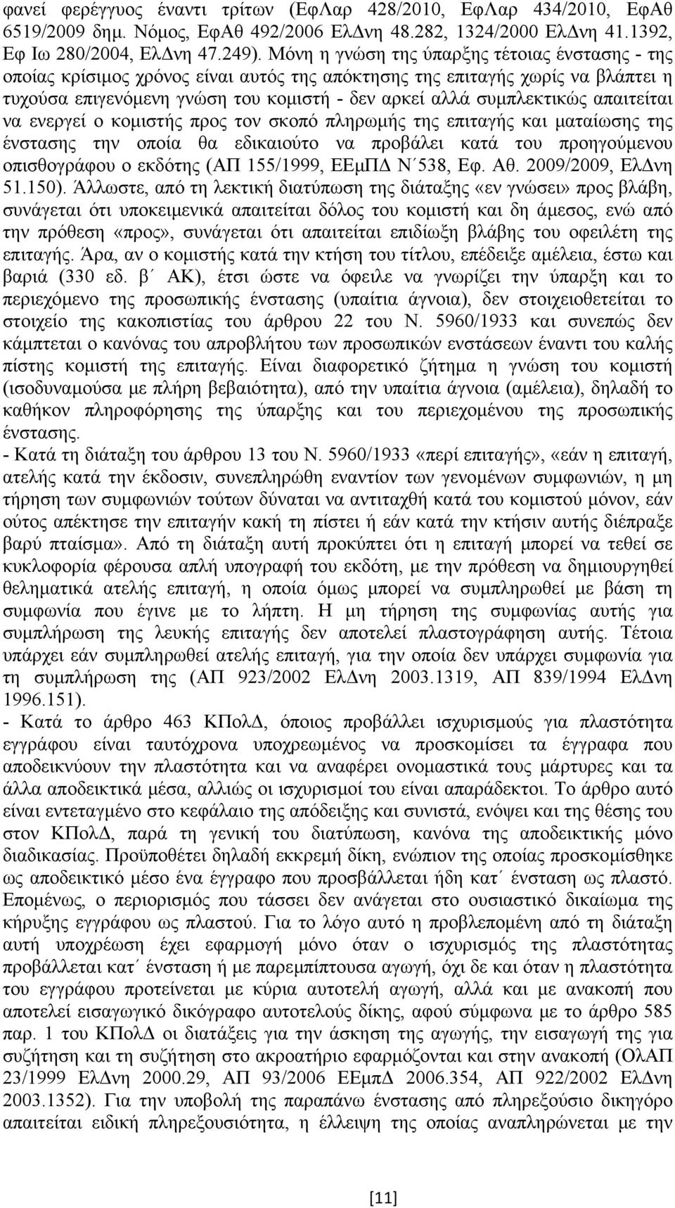 απαιτείται να ενεργεί ο κοµιστής προς τον σκοπό πληρωµής της επιταγής και µαταίωσης της ένστασης την οποία θα εδικαιούτο να προβάλει κατά του προηγούµενου οπισθογράφου ο εκδότης (ΑΠ 155/1999, ΕΕµΠ Ν