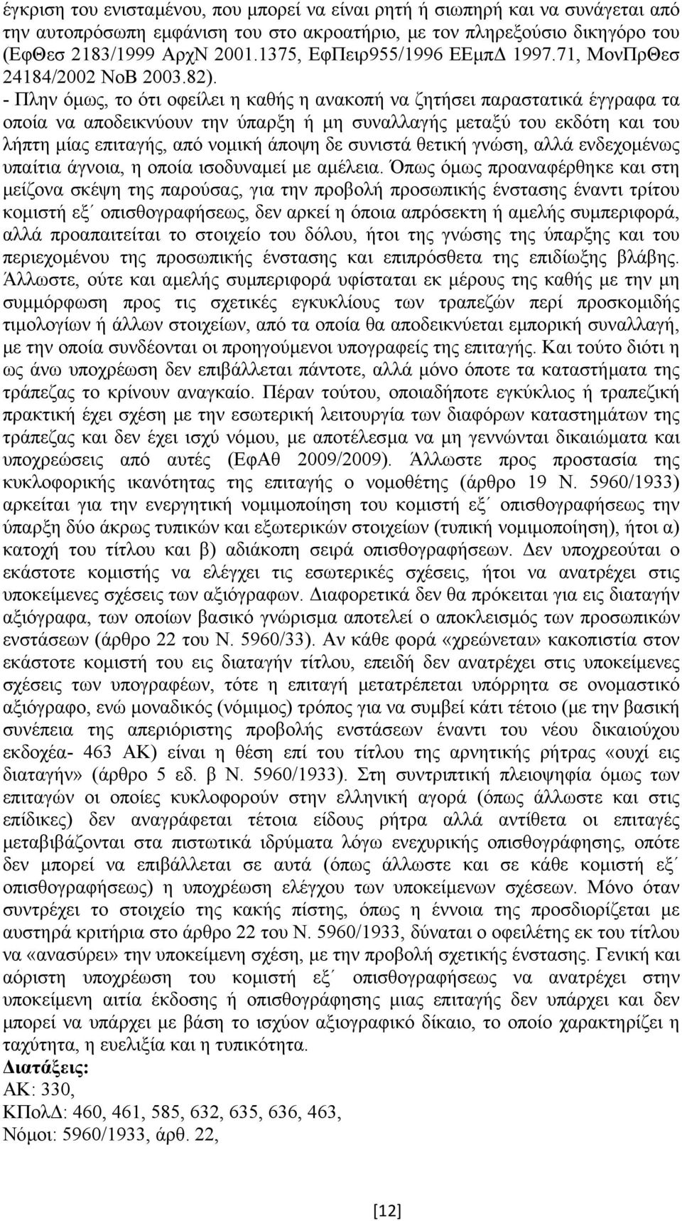 - Πλην όµως, το ότι οφείλει η καθής η ανακοπή να ζητήσει παραστατικά έγγραφα τα οποία να αποδεικνύουν την ύπαρξη ή µη συναλλαγής µεταξύ του εκδότη και του λήπτη µίας επιταγής, από νοµική άποψη δε