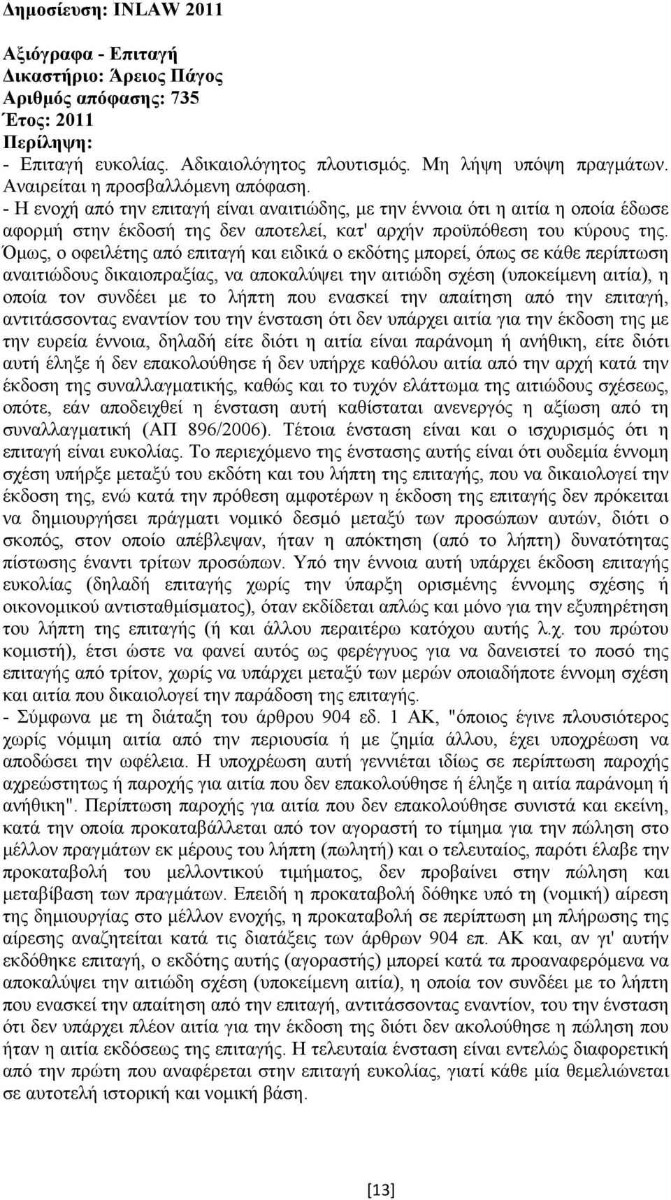 Όµως, ο οφειλέτης από επιταγή και ειδικά ο εκδότης µπορεί, όπως σε κάθε περίπτωση αναιτιώδους δικαιοπραξίας, να αποκαλύψει την αιτιώδη σχέση (υποκείµενη αιτία), η οποία τον συνδέει µε το λήπτη που