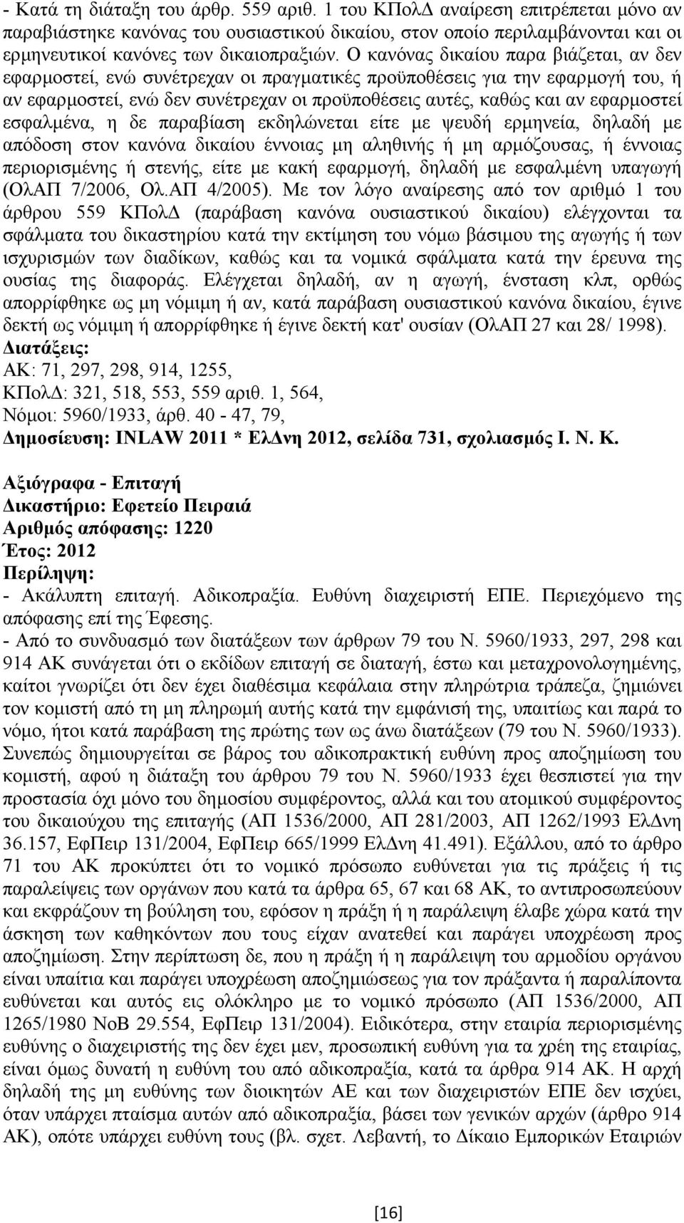 εσφαλµένα, η δε παραβίαση εκδηλώνεται είτε µε ψευδή ερµηνεία, δηλαδή µε απόδοση στον κανόνα δικαίου έννοιας µη αληθινής ή µη αρµόζουσας, ή έννοιας περιορισµένης ή στενής, είτε µε κακή εφαρµογή,