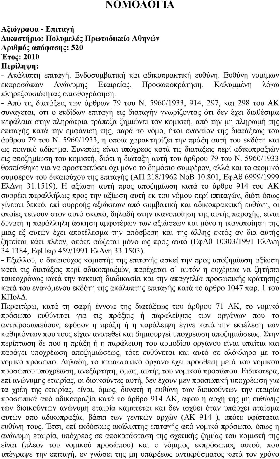 5960/1933, 914, 297, και 298 του ΑΚ συνάγεται, ότι ο εκδίδων επιταγή εις διαταγήν γνωρίζοντας ότι δεν έχει διαθέσιµα κεφάλαια στην πληρώτρια τράπεζα ζηµιώνει τον κοµιστή, από την µη πληρωµή της