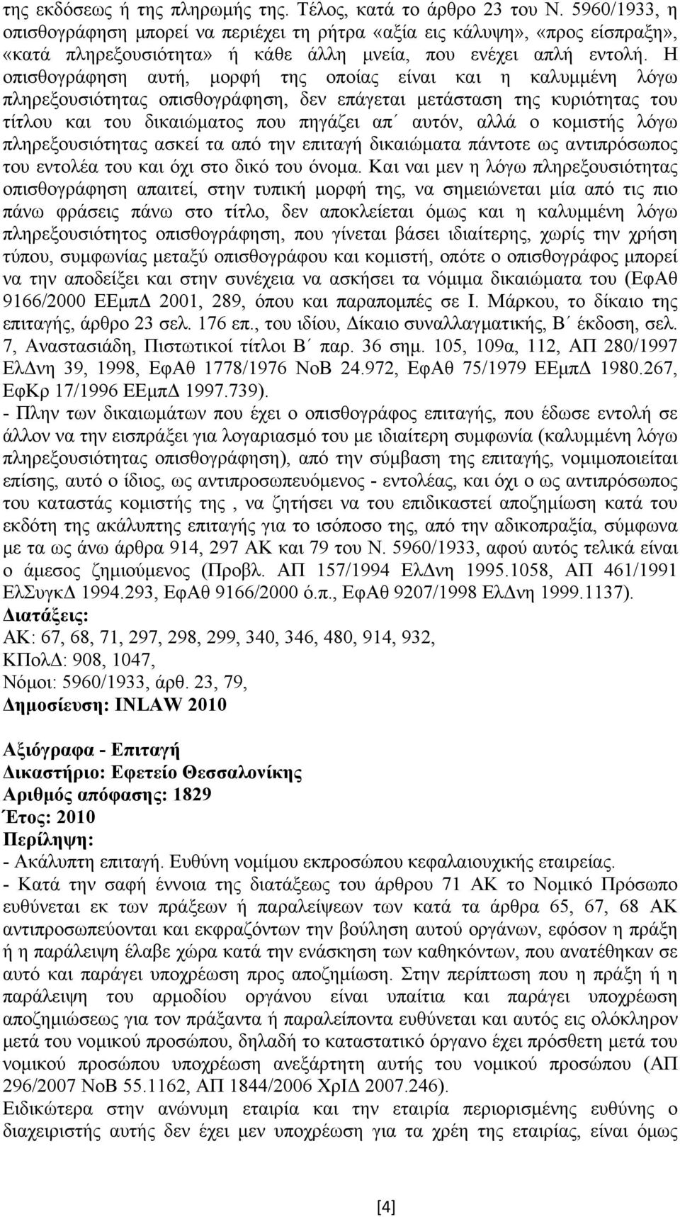 Η οπισθογράφηση αυτή, µορφή της οποίας είναι και η καλυµµένη λόγω πληρεξουσιότητας οπισθογράφηση, δεν επάγεται µετάσταση της κυριότητας του τίτλου και του δικαιώµατος που πηγάζει απ αυτόν, αλλά ο