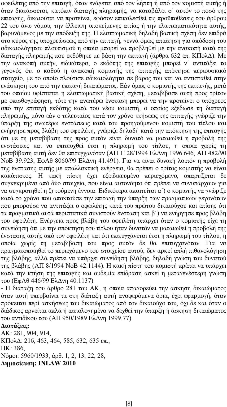 Η ελαττωµατική δηλαδή βασική σχέση δεν επιδρά στο κύρος της υποχρεώσεως από την επιταγή, γεννά όµως απαίτηση για απόδοση του αδικαιολόγητου πλουτισµού η οποία µπορεί να προβληθεί µε την ανακοπή κατά